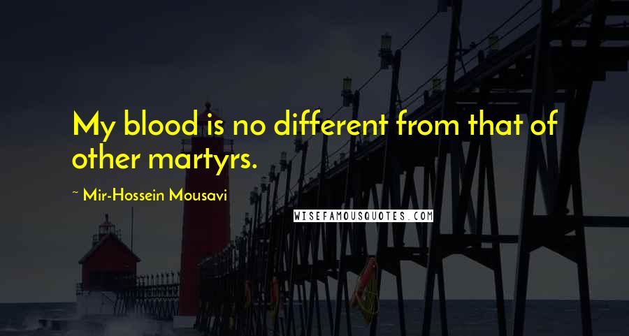 Mir-Hossein Mousavi Quotes: My blood is no different from that of other martyrs.