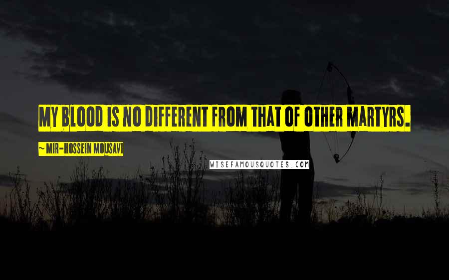 Mir-Hossein Mousavi Quotes: My blood is no different from that of other martyrs.