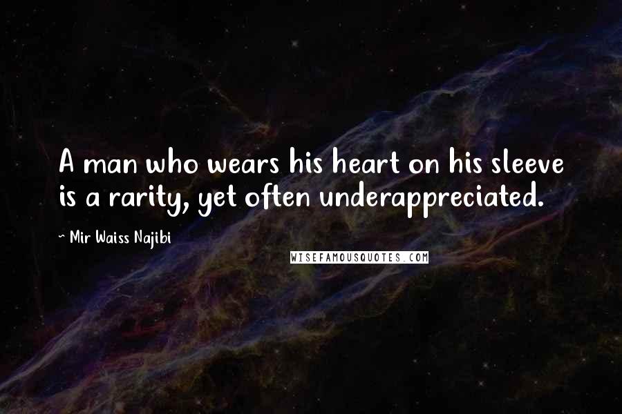 Mir Waiss Najibi Quotes: A man who wears his heart on his sleeve is a rarity, yet often underappreciated.