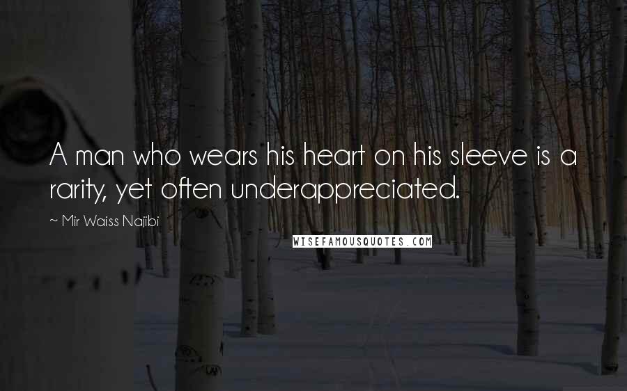 Mir Waiss Najibi Quotes: A man who wears his heart on his sleeve is a rarity, yet often underappreciated.