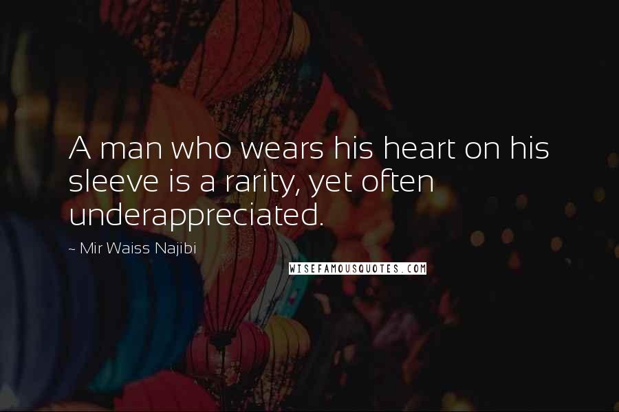 Mir Waiss Najibi Quotes: A man who wears his heart on his sleeve is a rarity, yet often underappreciated.