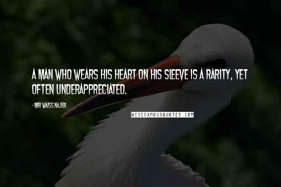 Mir Waiss Najibi Quotes: A man who wears his heart on his sleeve is a rarity, yet often underappreciated.