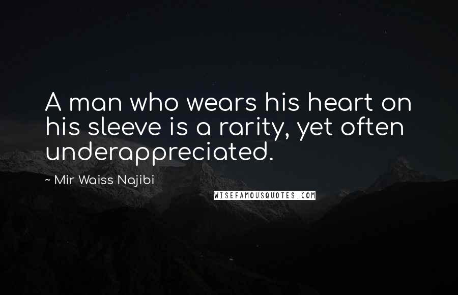 Mir Waiss Najibi Quotes: A man who wears his heart on his sleeve is a rarity, yet often underappreciated.