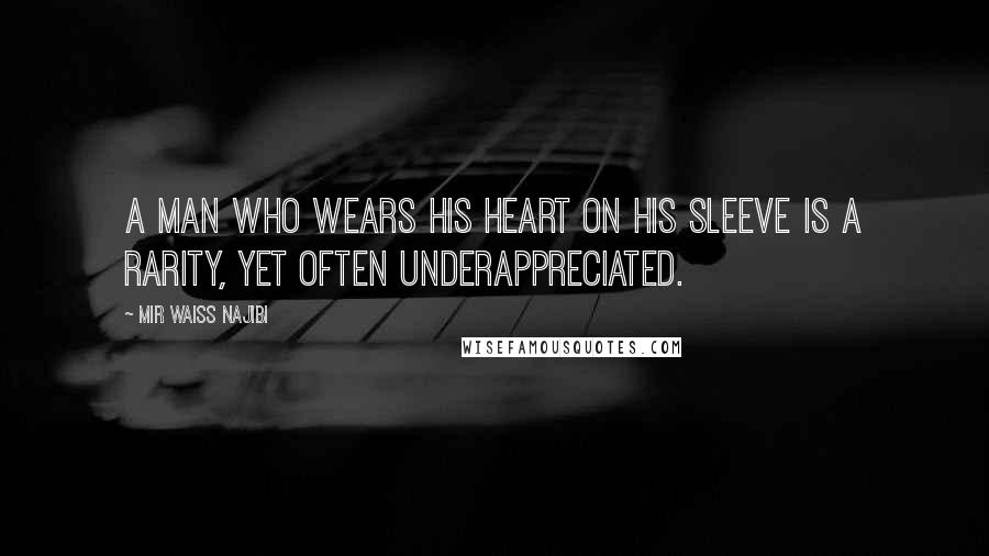 Mir Waiss Najibi Quotes: A man who wears his heart on his sleeve is a rarity, yet often underappreciated.