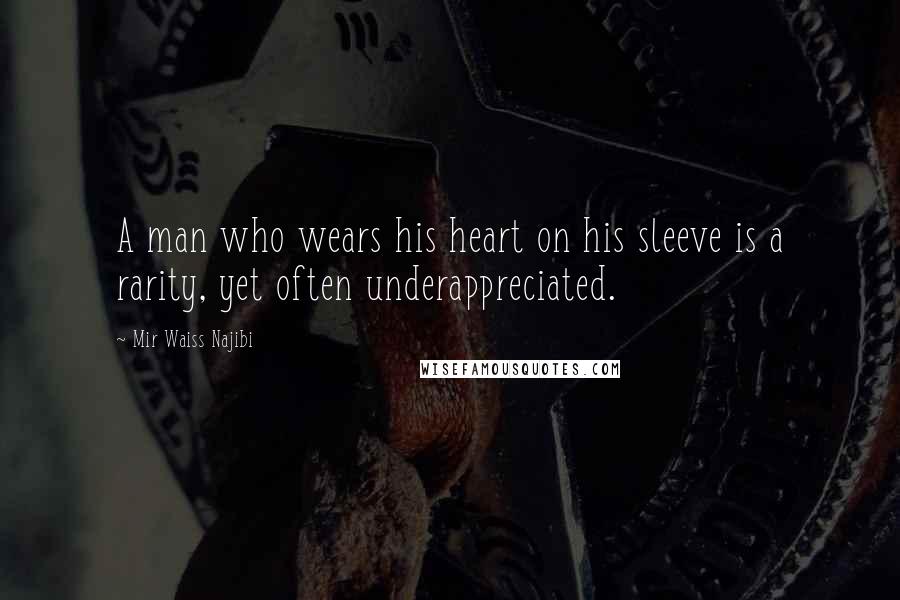 Mir Waiss Najibi Quotes: A man who wears his heart on his sleeve is a rarity, yet often underappreciated.