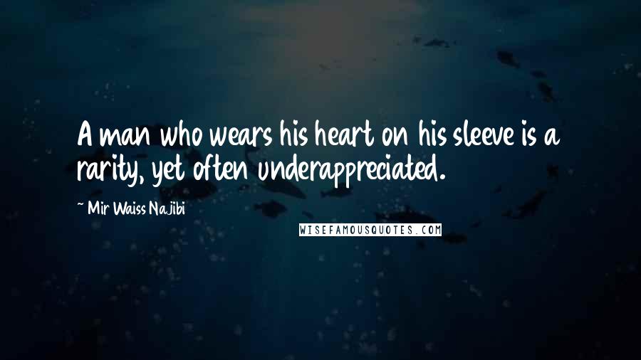 Mir Waiss Najibi Quotes: A man who wears his heart on his sleeve is a rarity, yet often underappreciated.