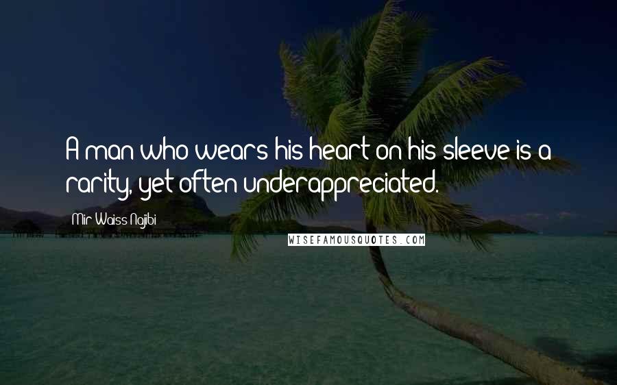 Mir Waiss Najibi Quotes: A man who wears his heart on his sleeve is a rarity, yet often underappreciated.