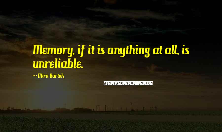 Mira Bartok Quotes: Memory, if it is anything at all, is unreliable.