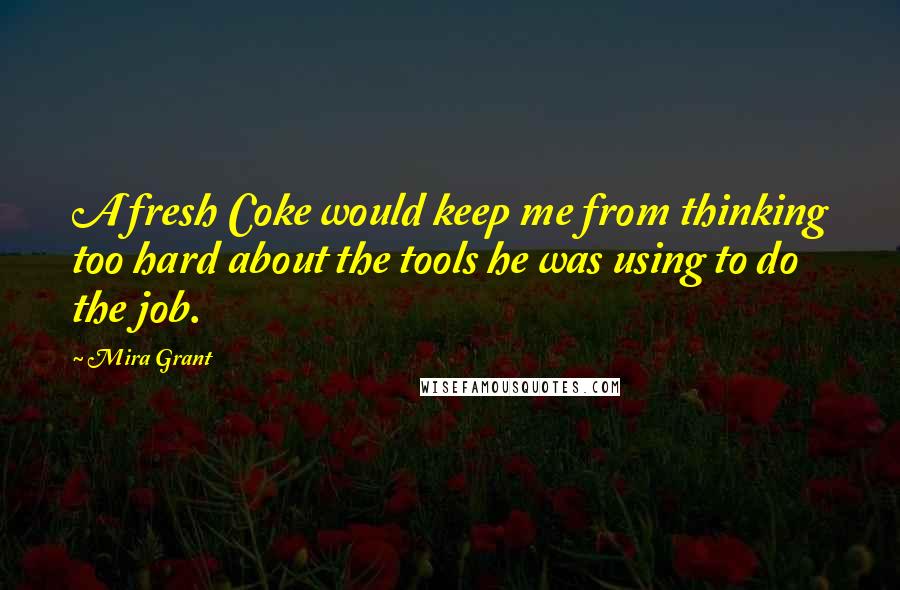 Mira Grant Quotes: A fresh Coke would keep me from thinking too hard about the tools he was using to do the job.