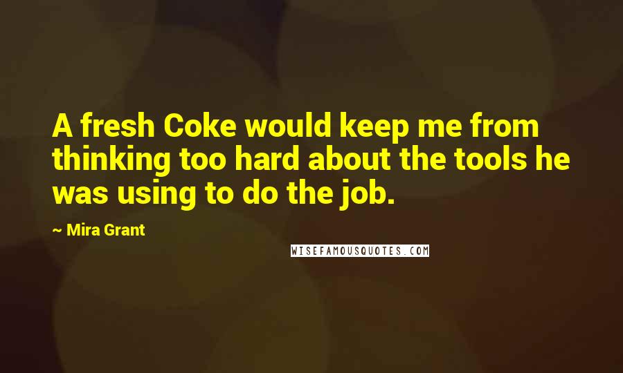 Mira Grant Quotes: A fresh Coke would keep me from thinking too hard about the tools he was using to do the job.