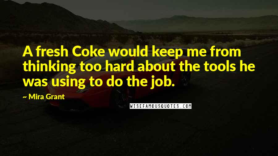 Mira Grant Quotes: A fresh Coke would keep me from thinking too hard about the tools he was using to do the job.