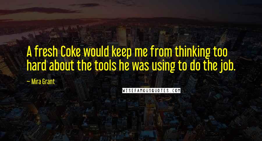 Mira Grant Quotes: A fresh Coke would keep me from thinking too hard about the tools he was using to do the job.