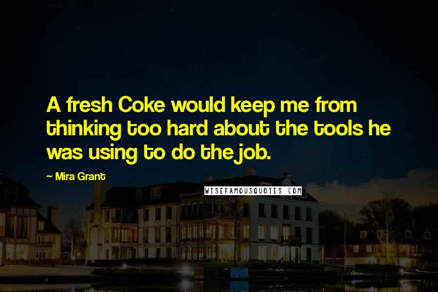 Mira Grant Quotes: A fresh Coke would keep me from thinking too hard about the tools he was using to do the job.