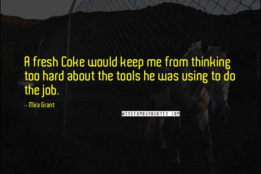 Mira Grant Quotes: A fresh Coke would keep me from thinking too hard about the tools he was using to do the job.