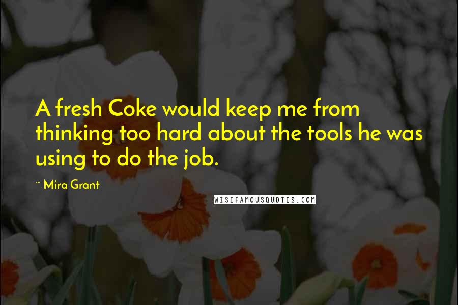 Mira Grant Quotes: A fresh Coke would keep me from thinking too hard about the tools he was using to do the job.