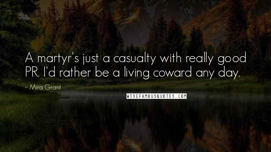 Mira Grant Quotes: A martyr's just a casualty with really good PR. I'd rather be a living coward any day.