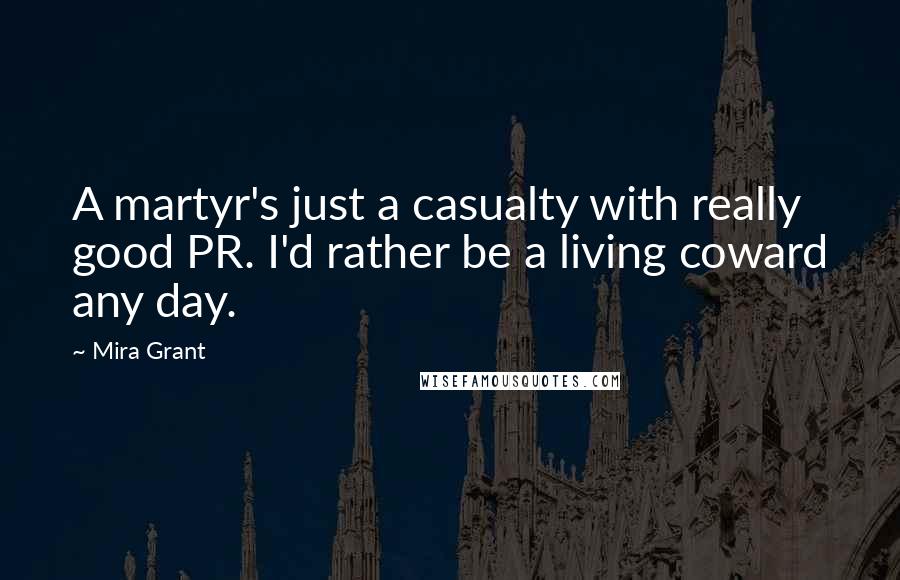 Mira Grant Quotes: A martyr's just a casualty with really good PR. I'd rather be a living coward any day.