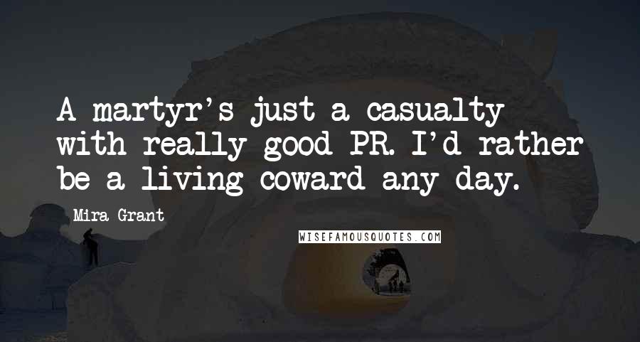Mira Grant Quotes: A martyr's just a casualty with really good PR. I'd rather be a living coward any day.