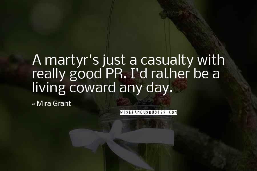 Mira Grant Quotes: A martyr's just a casualty with really good PR. I'd rather be a living coward any day.