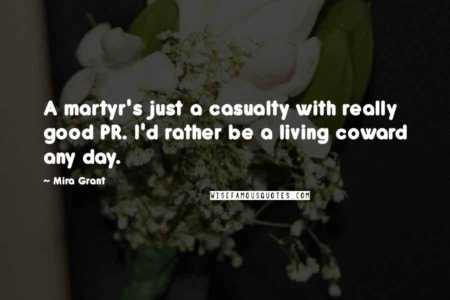Mira Grant Quotes: A martyr's just a casualty with really good PR. I'd rather be a living coward any day.