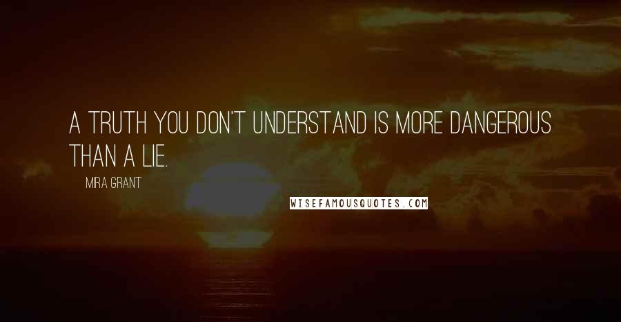 Mira Grant Quotes: A truth you don't understand is more dangerous than a lie.