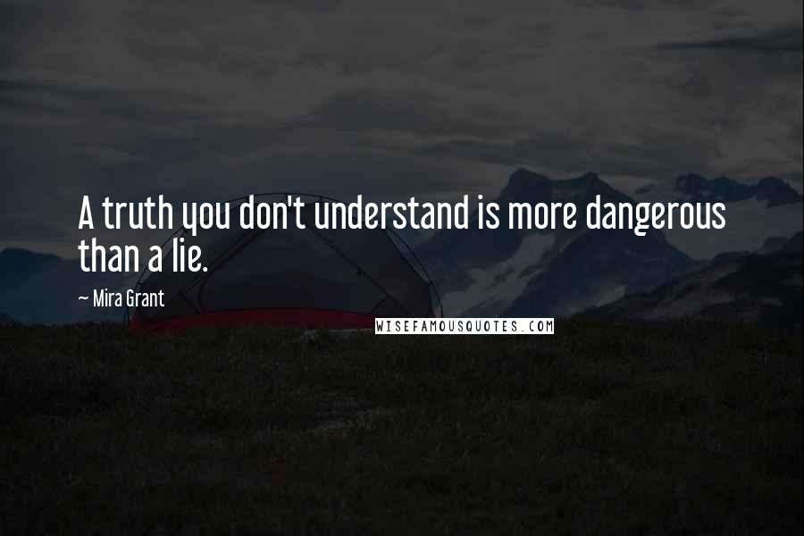 Mira Grant Quotes: A truth you don't understand is more dangerous than a lie.