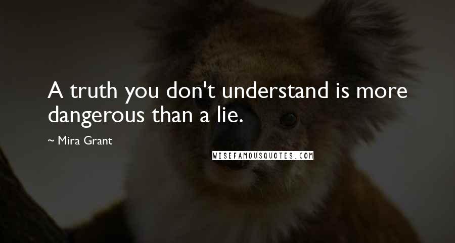 Mira Grant Quotes: A truth you don't understand is more dangerous than a lie.