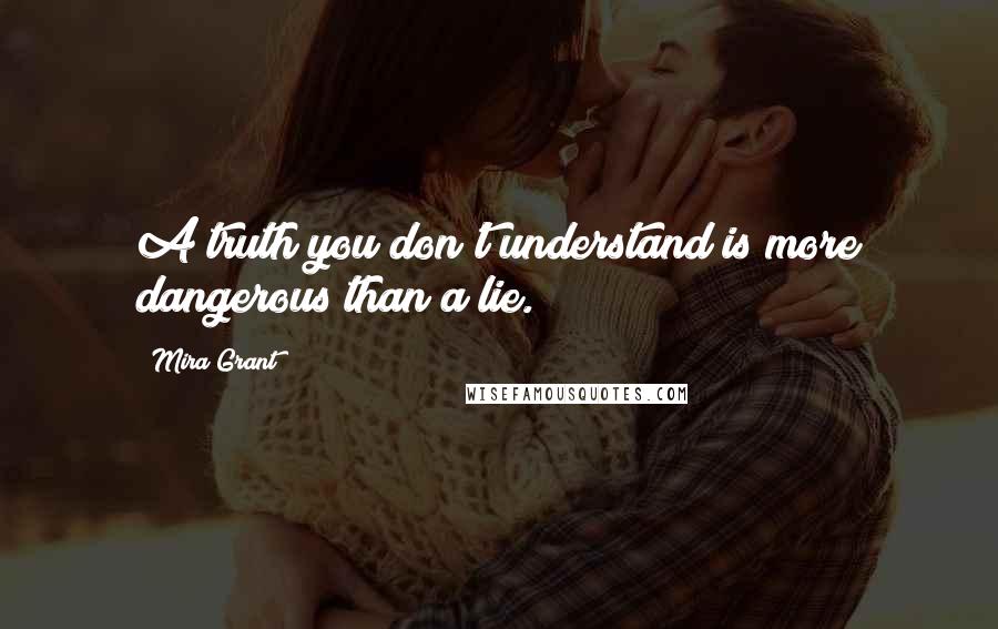 Mira Grant Quotes: A truth you don't understand is more dangerous than a lie.