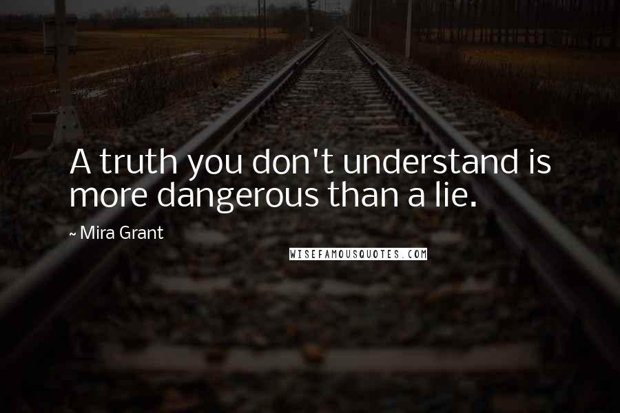 Mira Grant Quotes: A truth you don't understand is more dangerous than a lie.