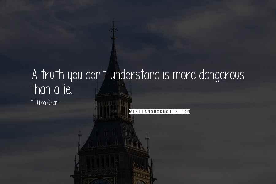 Mira Grant Quotes: A truth you don't understand is more dangerous than a lie.