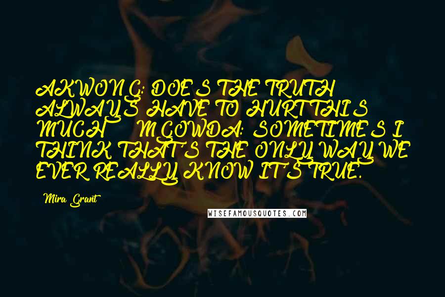 Mira Grant Quotes: AKWONG: DOES THE TRUTH ALWAYS HAVE TO HURT THIS MUCH? >> MGOWDA: SOMETIMES I THINK THAT'S THE ONLY WAY WE EVER REALLY KNOW IT'S TRUE.