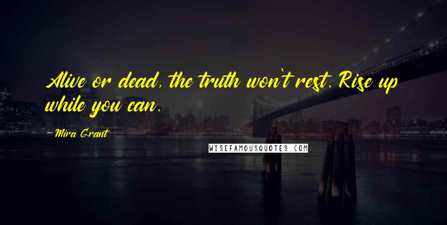 Mira Grant Quotes: Alive or dead, the truth won't rest. Rise up while you can.
