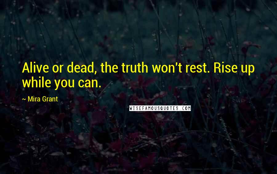 Mira Grant Quotes: Alive or dead, the truth won't rest. Rise up while you can.