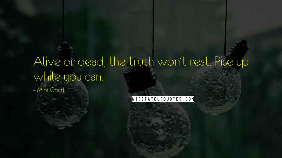 Mira Grant Quotes: Alive or dead, the truth won't rest. Rise up while you can.