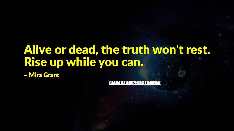Mira Grant Quotes: Alive or dead, the truth won't rest. Rise up while you can.