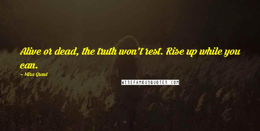 Mira Grant Quotes: Alive or dead, the truth won't rest. Rise up while you can.