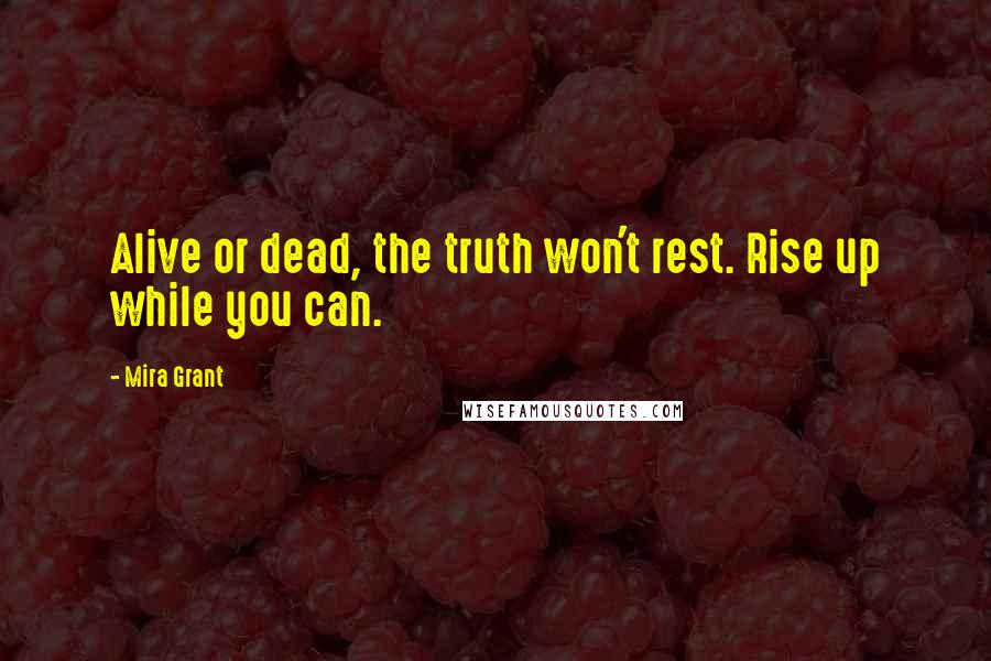 Mira Grant Quotes: Alive or dead, the truth won't rest. Rise up while you can.