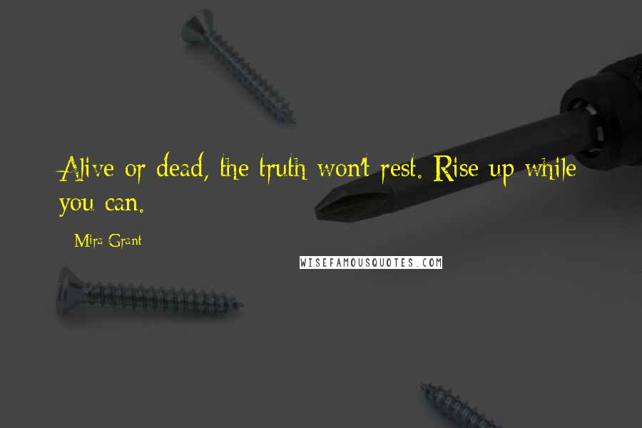 Mira Grant Quotes: Alive or dead, the truth won't rest. Rise up while you can.