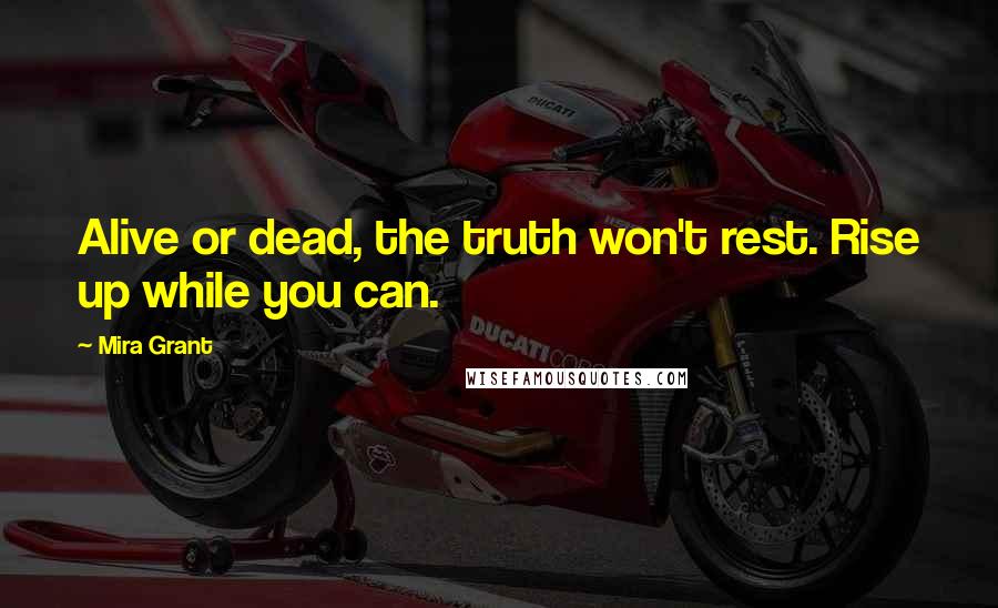 Mira Grant Quotes: Alive or dead, the truth won't rest. Rise up while you can.