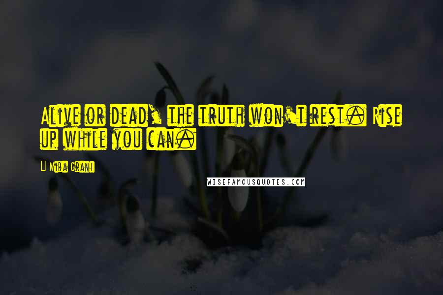 Mira Grant Quotes: Alive or dead, the truth won't rest. Rise up while you can.