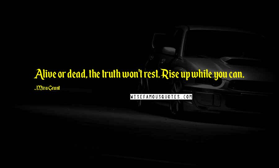 Mira Grant Quotes: Alive or dead, the truth won't rest. Rise up while you can.