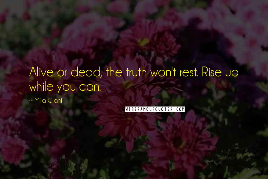 Mira Grant Quotes: Alive or dead, the truth won't rest. Rise up while you can.