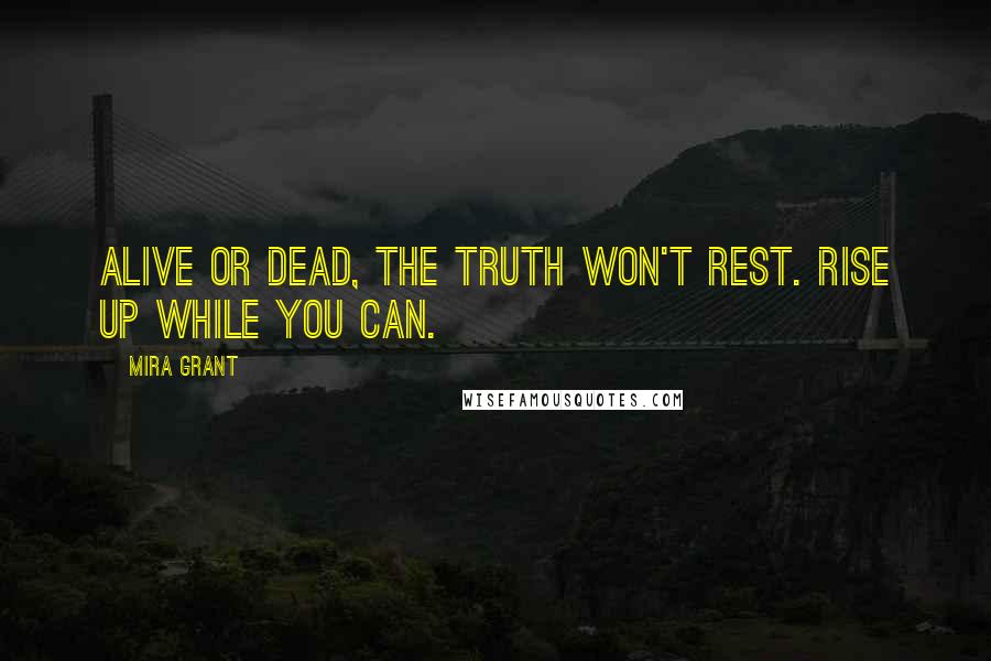 Mira Grant Quotes: Alive or dead, the truth won't rest. Rise up while you can.