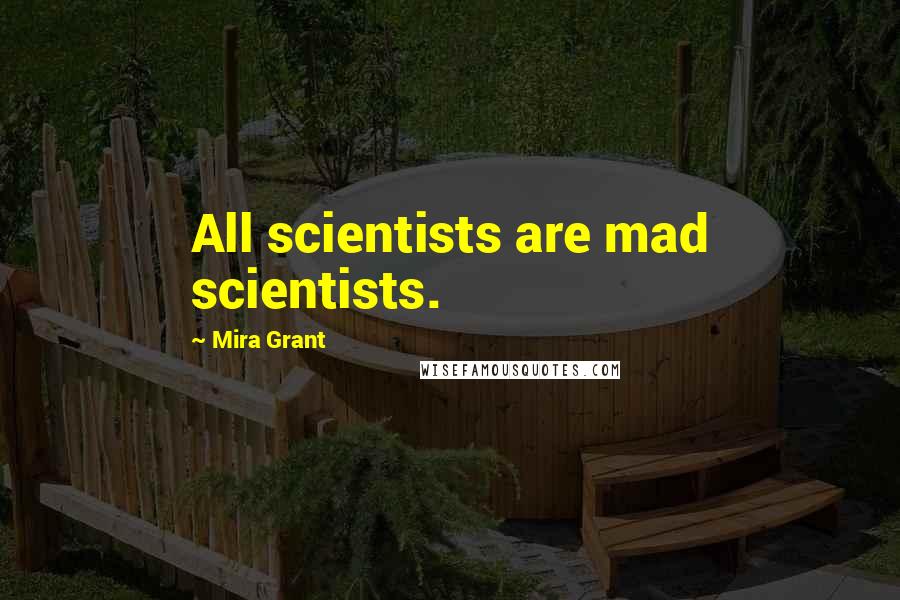 Mira Grant Quotes: All scientists are mad scientists.