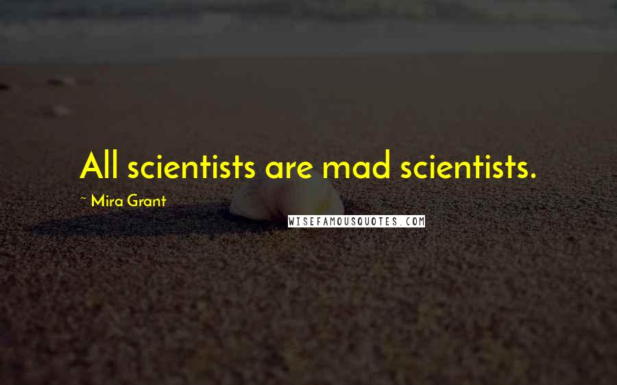 Mira Grant Quotes: All scientists are mad scientists.