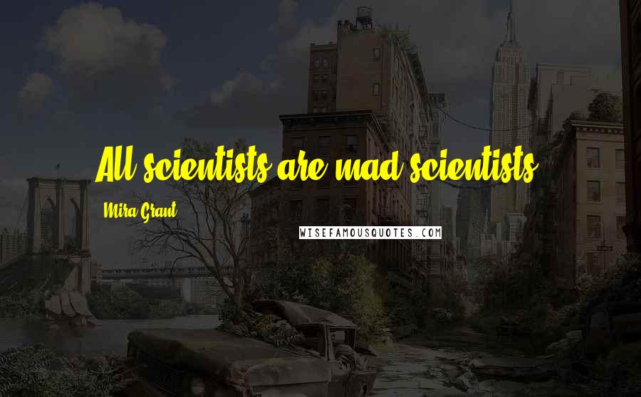 Mira Grant Quotes: All scientists are mad scientists.