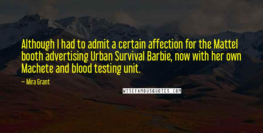 Mira Grant Quotes: Although I had to admit a certain affection for the Mattel booth advertising Urban Survival Barbie, now with her own Machete and blood testing unit.