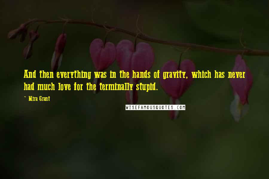 Mira Grant Quotes: And then everything was in the hands of gravity, which has never had much love for the terminally stupid.