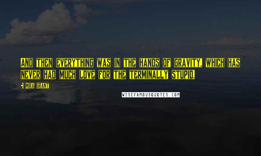 Mira Grant Quotes: And then everything was in the hands of gravity, which has never had much love for the terminally stupid.