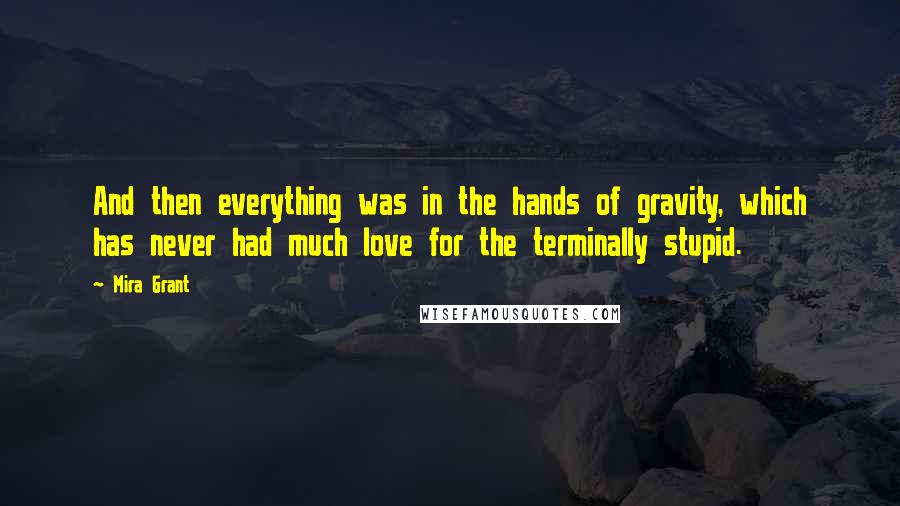 Mira Grant Quotes: And then everything was in the hands of gravity, which has never had much love for the terminally stupid.
